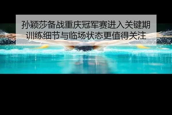 孙颖莎备战重庆冠军赛进入关键期 训练细节与临场状态更值得关注